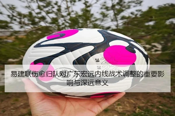 易建联伤愈归队对广东宏远内线战术调整的重要影响与深远意义 - DAFA SPORTS